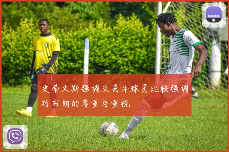 史蒂文斯强调交易非球员比较强调对布朗的尊重与重视