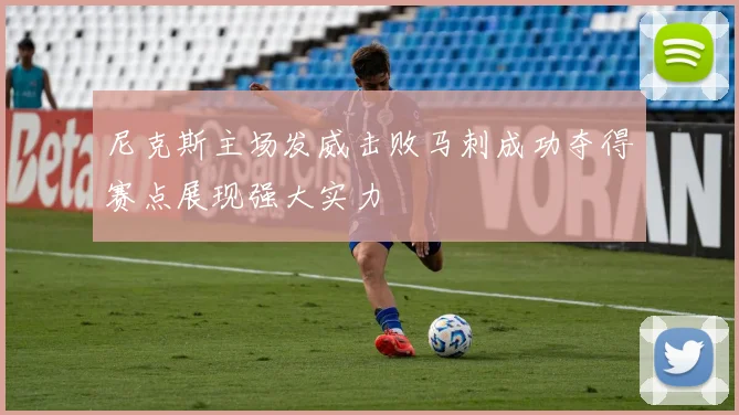 尼克斯主场发威击败马刺成功夺得赛点展现强大实力