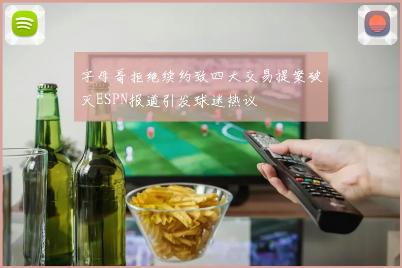 字母哥拒绝续约致四大交易提案破灭ESPN报道引发球迷热议