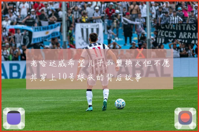 老哈达威希望儿子加盟热火但不愿其穿上10号球衣的背后故事