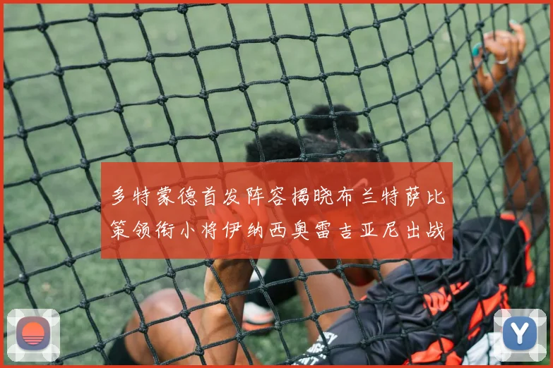 多特蒙德首发阵容揭晓布兰特萨比策领衔小将伊纳西奥雷吉亚尼出战