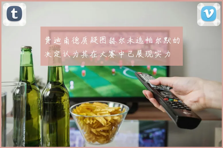 费迪南德质疑图赫尔未选帕尔默的决定认为其在大赛中已展现实力