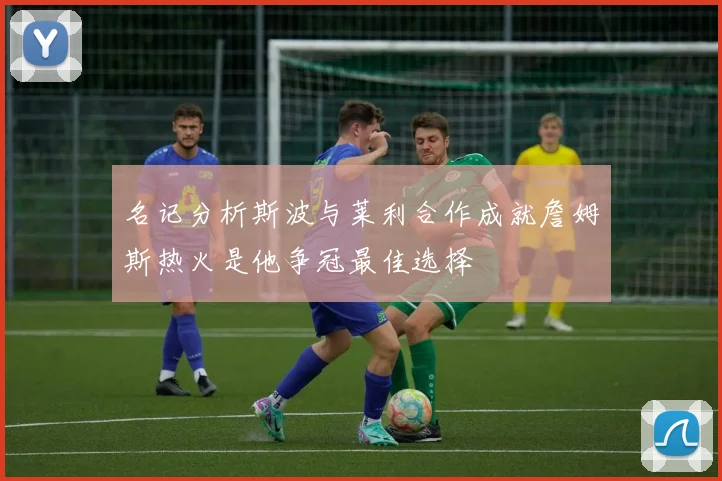 名记分析斯波与莱利合作成就詹姆斯热火是他争冠最佳选择