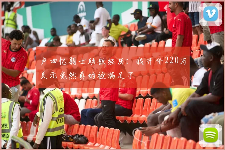 卢回忆骑士助教经历：我开价220万美元竟然真的被满足了