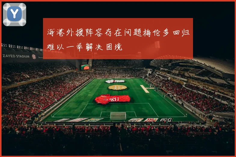 海港外援阵容存在问题梅伦多回归难以一举解决困境