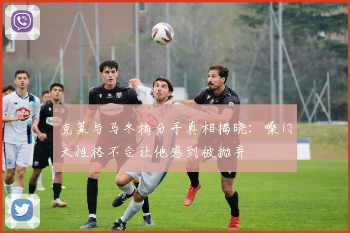 克莱与马冬梅分手真相揭晓：嗓门大性格不合让他感到被抛弃