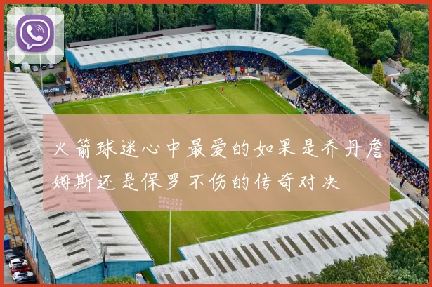 火箭球迷心中最爱的如果是乔丹詹姆斯还是保罗不伤的传奇对决