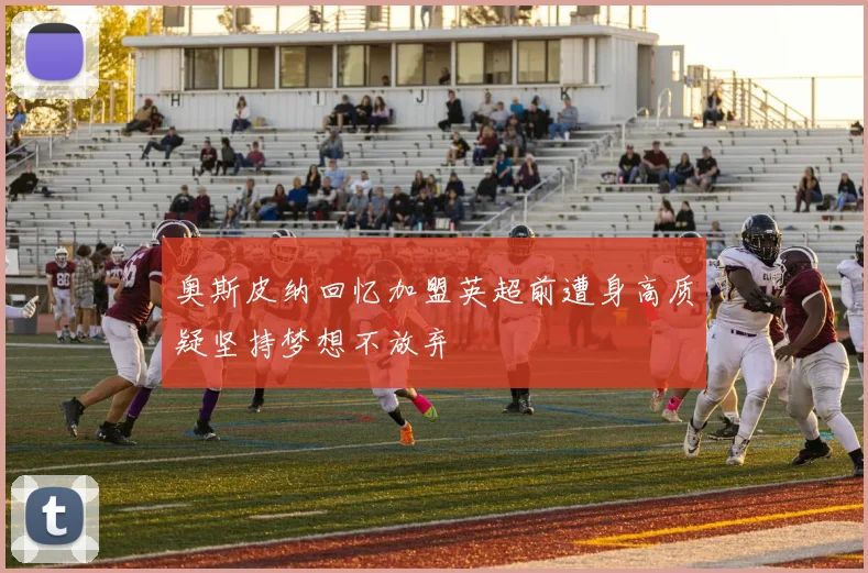 奥斯皮纳回忆加盟英超前遭身高质疑坚持梦想不放弃