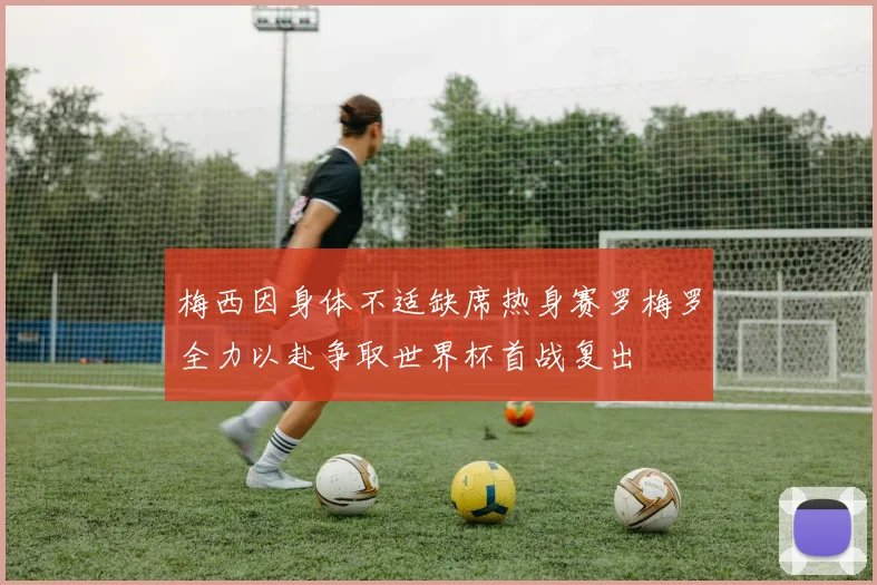 梅西因身体不适缺席热身赛罗梅罗全力以赴争取世界杯首战复出