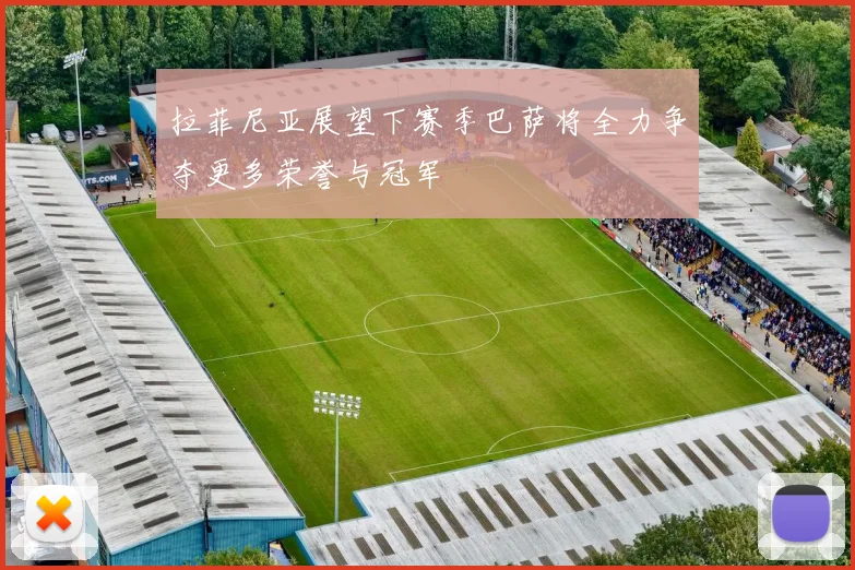 拉菲尼亚展望下赛季巴萨将全力争夺更多荣誉与冠军