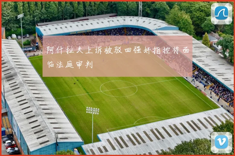 阿什拉夫上诉被驳回强奸指控将面临法庭审判