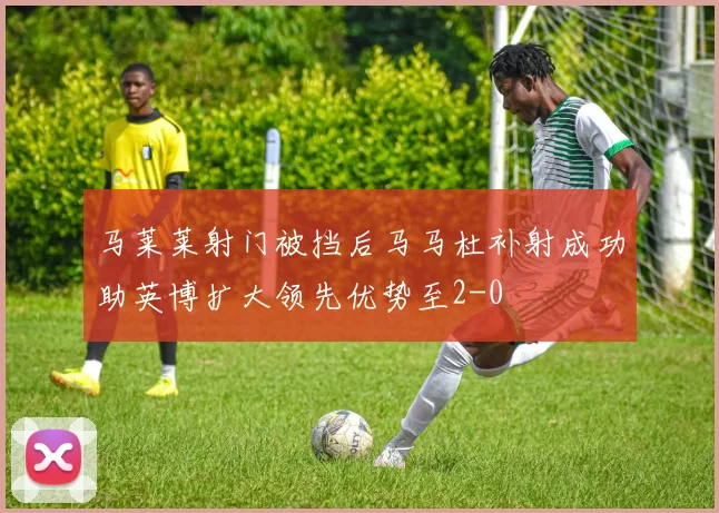马莱莱射门被挡后马马杜补射成功助英博扩大领先优势至2-0